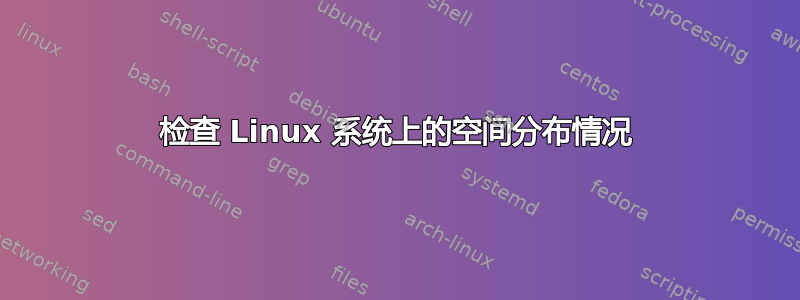 检查 Linux 系统上的空间分布情况