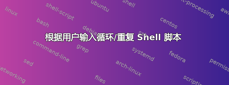 根据用户输入循环/重复 Shell 脚本