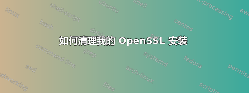 如何清理我的 OpenSSL 安装