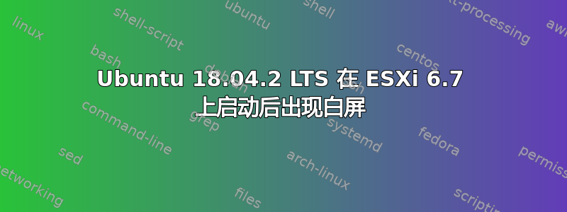 Ubuntu 18.04.2 LTS 在 ESXi 6.7 上启动后出现白屏