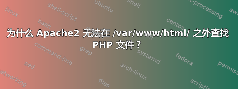 为什么 Apache2 无法在 /var/www/html/ 之外查找 PHP 文件？