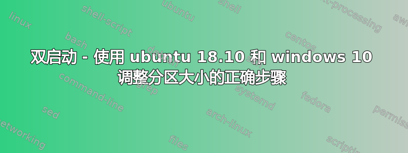 双启动 - 使用 ubuntu 18.10 和 windows 10 调整分区大小的正确步骤