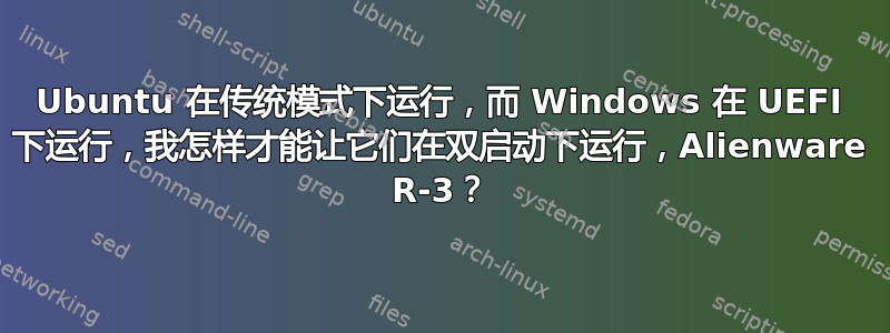 Ubuntu 在传统模式下运行，而 Windows 在 UEFI 下运行，我怎样才能让它们在双启动下运行，Alienware R-3？