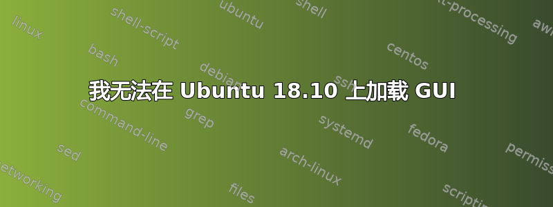 我无法在 Ubuntu 18.10 上加载 GUI