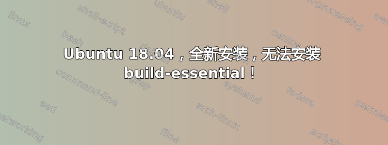 Ubuntu 18.04，全新安装，无法安装 build-essential！