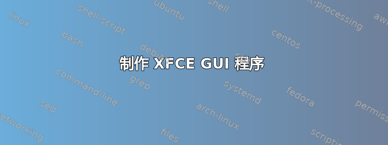 制作 XFCE GUI 程序