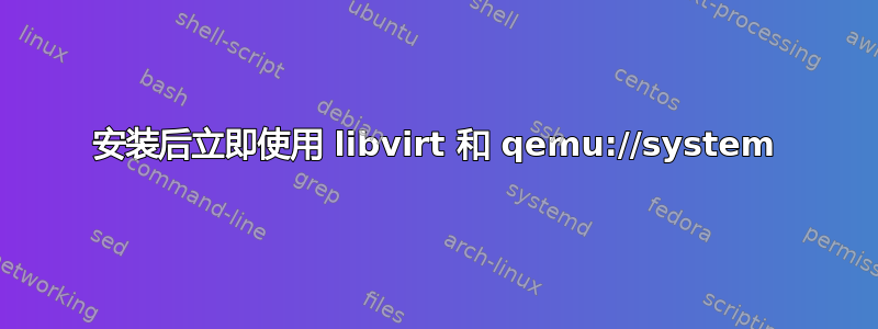 安装后立即使用 libvirt 和 qemu://system