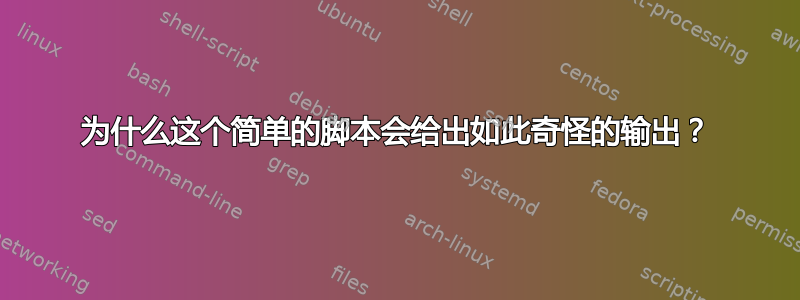 为什么这个简单的脚本会给出如此奇怪的输出？