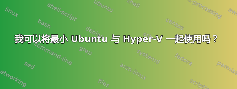 我可以将最小 Ubuntu 与 Hyper-V 一起使用吗？