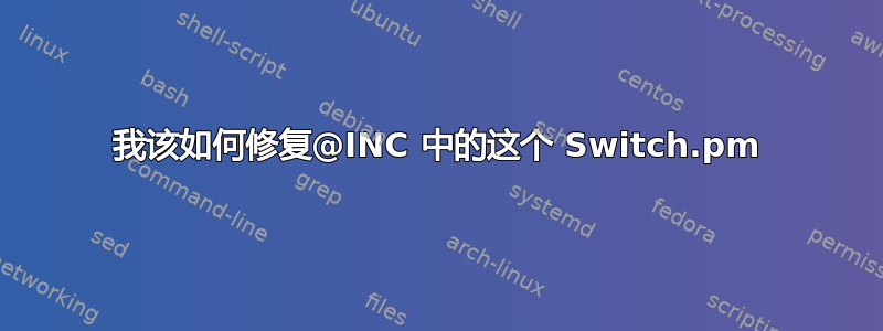 我该如何修复@INC 中的这个 Switch.pm