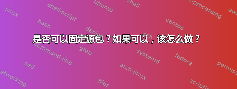 是否可以固定源包？如果可以，该怎么做？