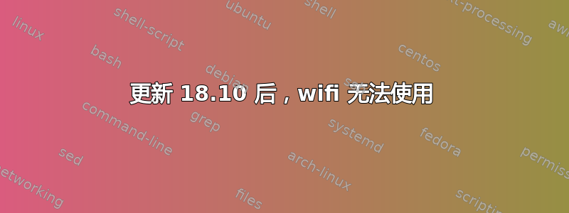 更新 18.10 后，wifi 无法使用