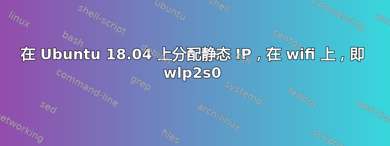 在 Ubuntu 18.04 上分配静态 IP，在 wifi 上，即 wlp2s0