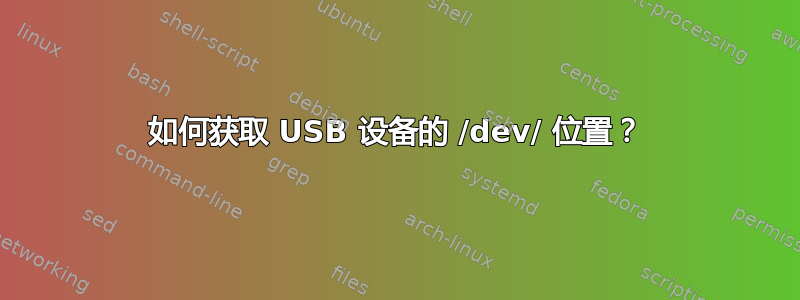 如何获取 USB 设备的 /dev/ 位置？