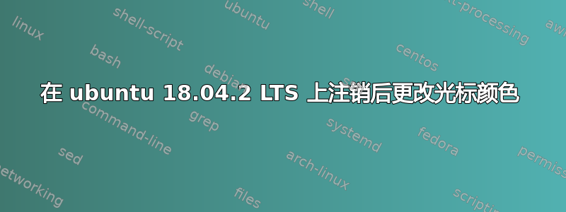 在 ubuntu 18.04.2 LTS 上注销后更改光标颜色