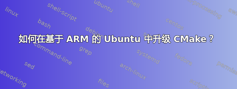 如何在基于 ARM 的 Ubuntu 中升级 CMake？