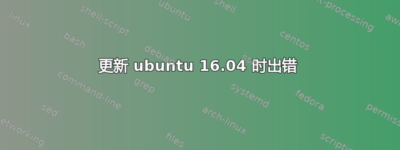 更新 ubuntu 16.04 时出错