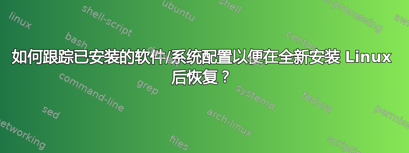 如何跟踪已安装的软件/系统配置以便在全新安装 Linux 后恢复？