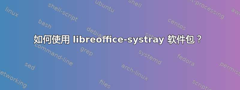 如何使用 libreoffice-systray 软件包？