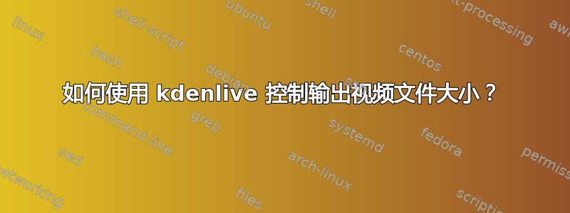 如何使用 kdenlive 控制输出视频文件大小？