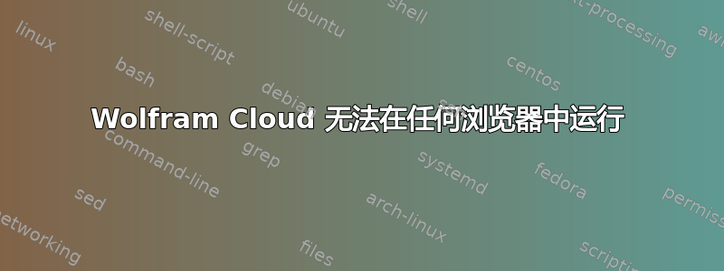 Wolfram Cloud 无法在任何浏览器中运行