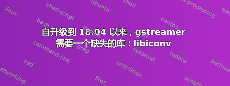 自升级到 18.04 以来，gstreamer 需要一个缺失的库：libiconv