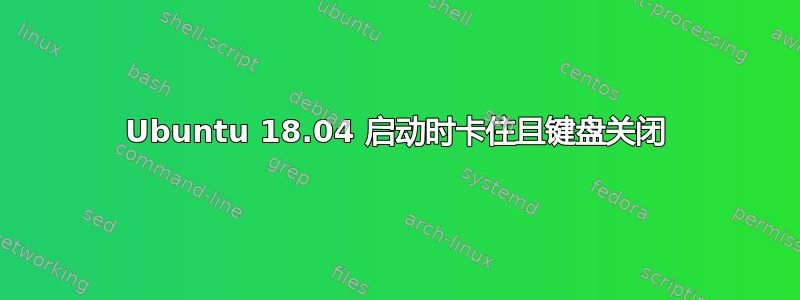 Ubuntu 18.04 启动时卡住且键盘关闭