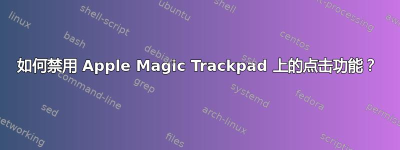 如何禁用 Apple Magic Trackpad 上的点击功能？