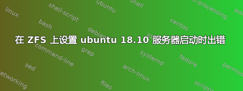 在 ZFS 上设置 ubuntu 18.10 服务器启动时出错