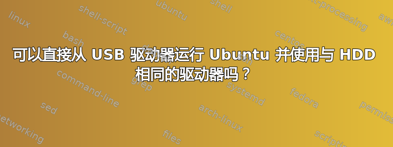 可以直接从 USB 驱动器运行 Ubuntu 并使用与 HDD 相同的驱动器吗？