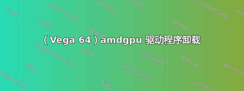 （Vega 64）amdgpu 驱动程序卸载