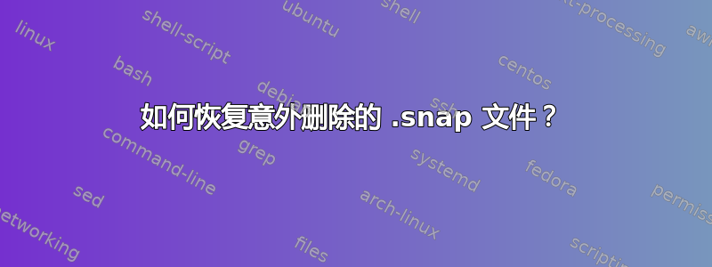 如何恢复意外删除的 .snap 文件？