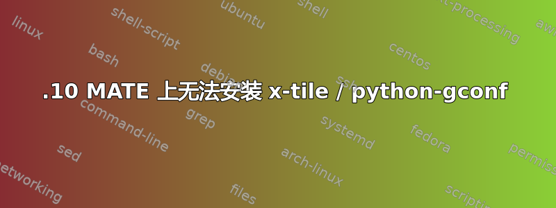 18.10 MATE 上无法安装 x-tile / python-gconf