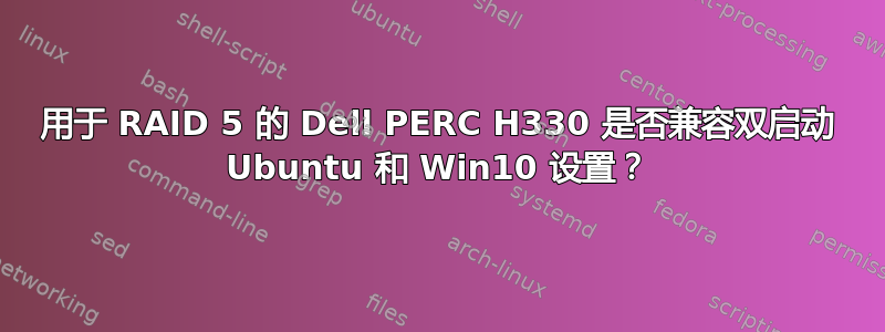 用于 RAID 5 的 Dell PERC H330 是否兼容双启动 Ubuntu 和 Win10 设置？