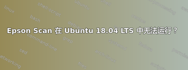 Epson Scan 在 Ubuntu 18.04 LTS 中无法运行？