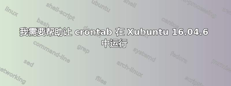 我需要帮助让 crontab 在 Xubuntu 16.04.6 中运行