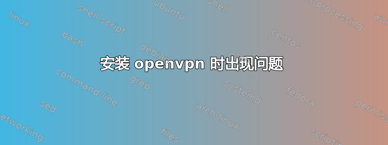 安装 openvpn 时出现问题