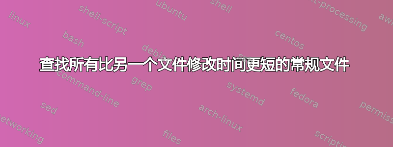 查找所有比另一个文件修改时间更短的常规文件