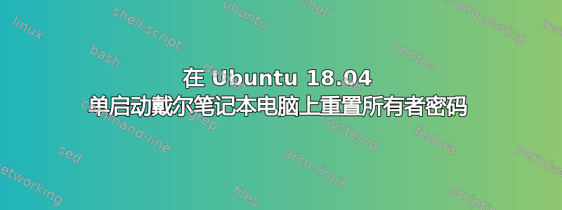 在 Ubuntu 18.04 单启动戴尔笔记本电脑上重置所有者密码