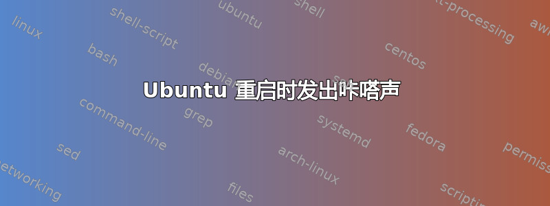 Ubuntu 重启时发出咔嗒声