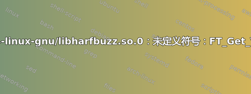 导入错误：/usr/lib/x86_64-linux-gnu/libharfbuzz.so.0：未定义符号：FT_Get_Var_Blend_Coordinates