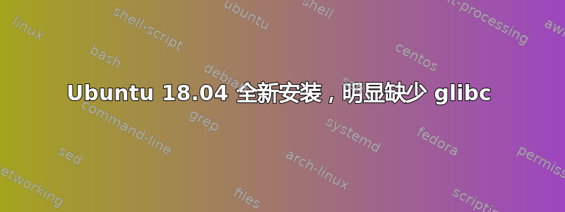 Ubuntu 18.04 全新安装，明显缺少 glibc