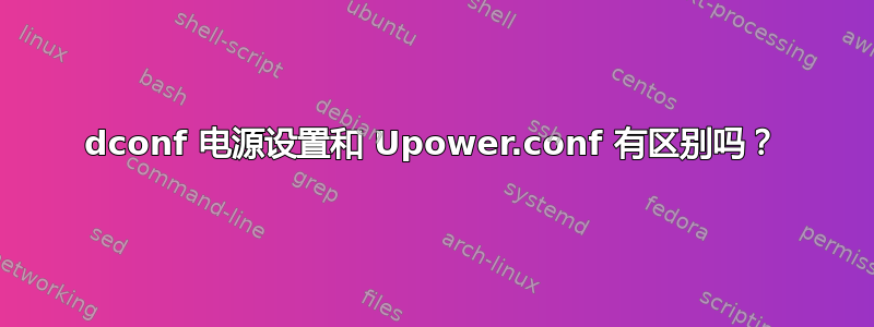 dconf 电源设置和 Upower.conf 有区别吗？