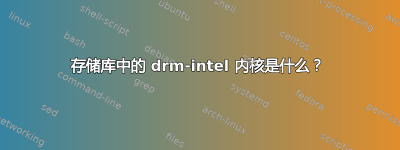 存储库中的 drm-intel 内核是什么？