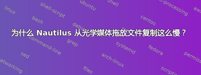 为什么 Nautilus 从光学媒体拖放文件复制这么慢？