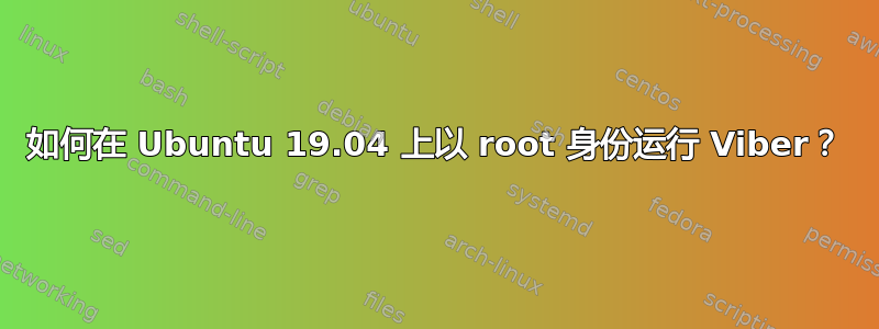 如何在 Ubuntu 19.04 上以 root 身份运行 Viber？