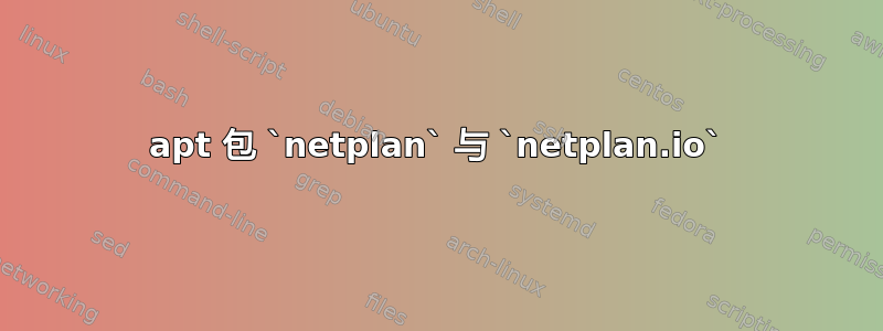 apt 包 `netplan` 与 `netplan.io`