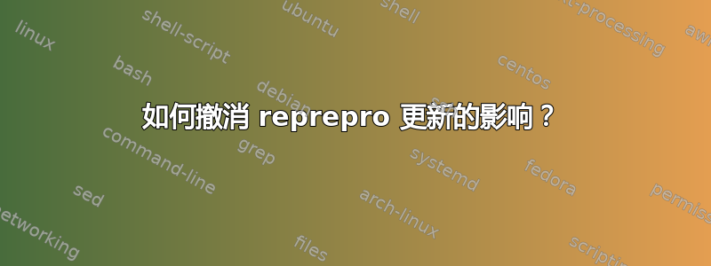 如何撤消 reprepro 更新的影响？