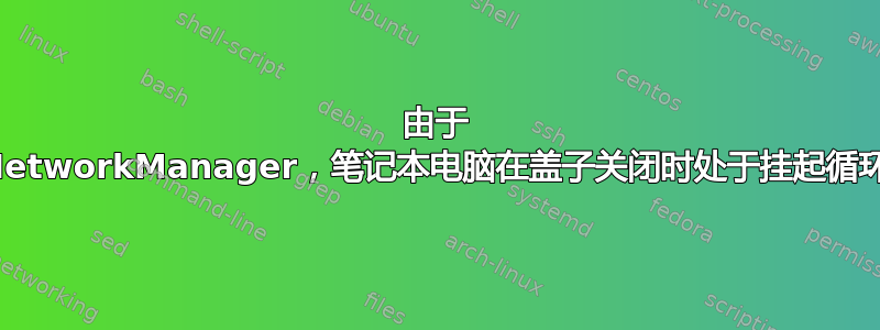 由于 NetworkManager，笔记本电脑在盖子关闭时处于挂起循环