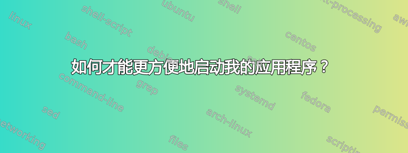 如何才能更方便地启动我的应用程序？